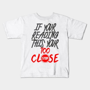 If your reading this your too close, funny and cute to get as a gift for your family and friends Kids T-Shirt